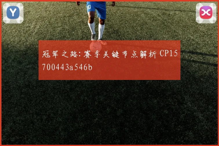 冠军之路:赛季关键节点解析 CP15700443a546b