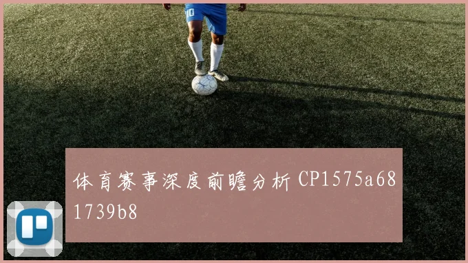体育赛事深度前瞻分析 CP1575a681739b8