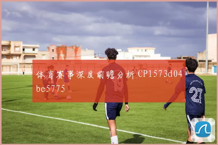 体育赛事深度前瞻分析 CP1573d04be5775
