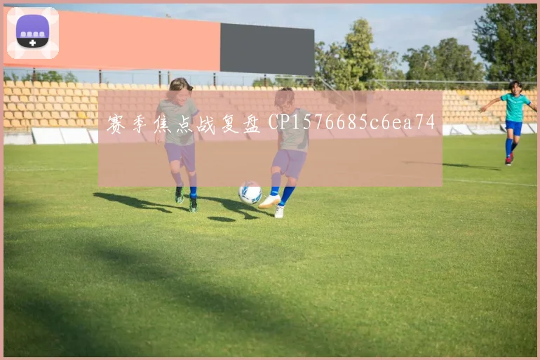 赛季焦点战复盘 CP1576685c6ea74