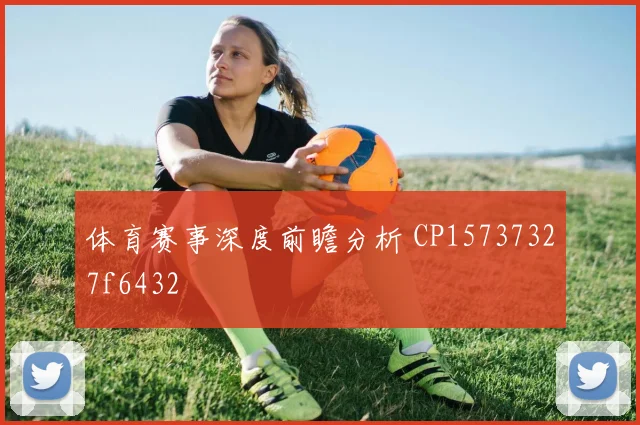 体育赛事深度前瞻分析 CP15737327f6432