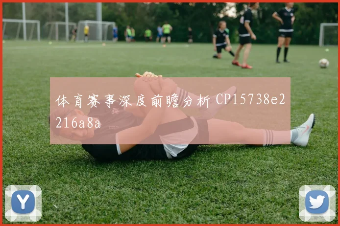 体育赛事深度前瞻分析 CP15738e2216a8a